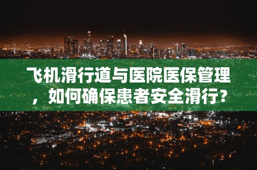 飞机滑行道与医院医保管理，如何确保患者安全滑行？