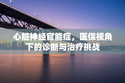 心脏神经官能症，医保视角下的诊断与治疗挑战