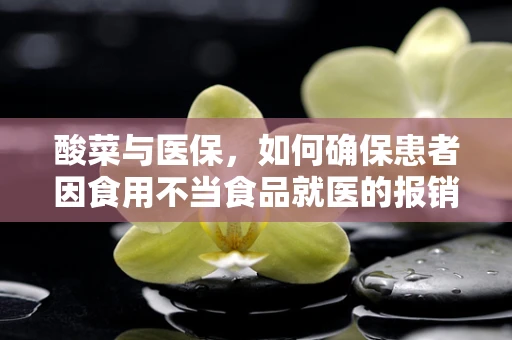 酸菜与医保，如何确保患者因食用不当食品就医的报销权益？