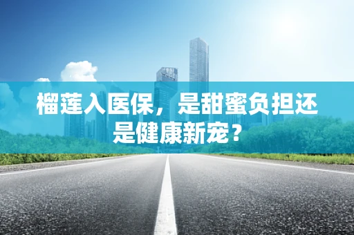 榴莲入医保，是甜蜜负担还是健康新宠？