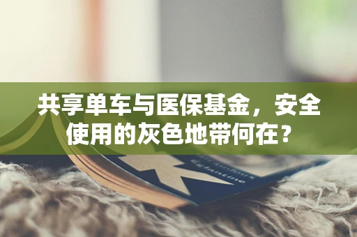 共享单车与医保基金，安全使用的灰色地带何在？