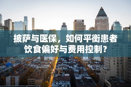 披萨与医保，如何平衡患者饮食偏好与费用控制？