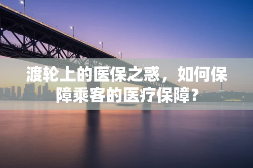 渡轮上的医保之惑，如何保障乘客的医疗保障？