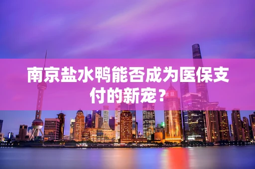 南京盐水鸭能否成为医保支付的新宠？