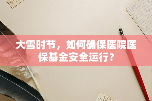 大雪时节，如何确保医院医保基金安全运行？