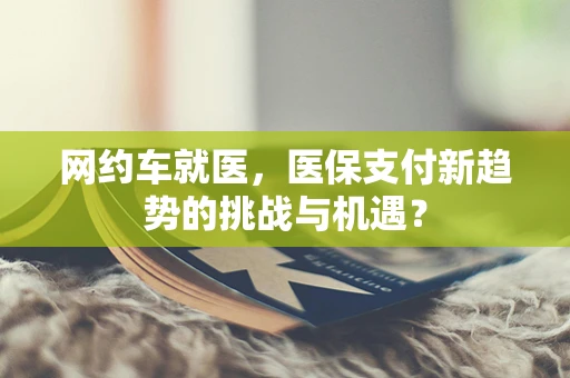 网约车就医，医保支付新趋势的挑战与机遇？