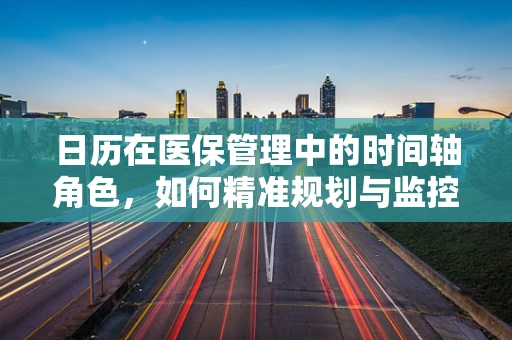 日历在医保管理中的时间轴角色，如何精准规划与监控？