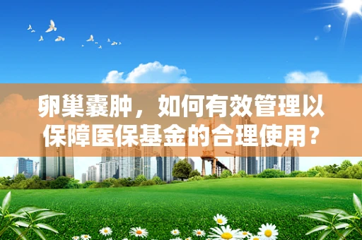 卵巢囊肿，如何有效管理以保障医保基金的合理使用？