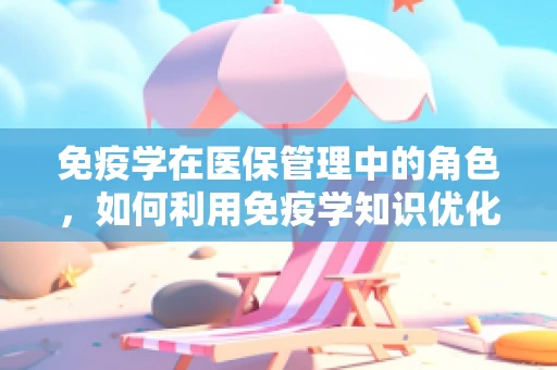 免疫学在医保管理中的角色，如何利用免疫学知识优化医疗资源分配？
