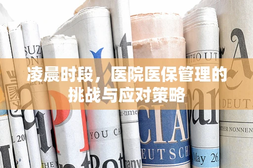凌晨时段，医院医保管理的挑战与应对策略