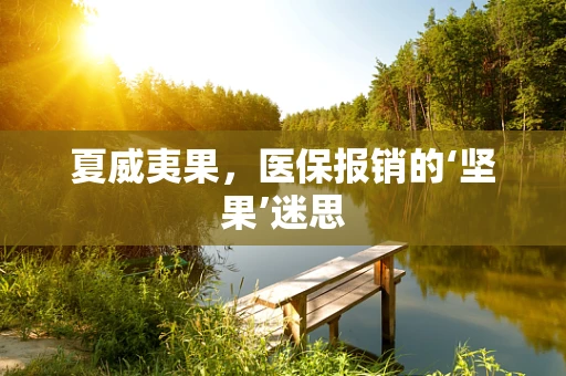 夏威夷果，医保报销的‘坚果’迷思