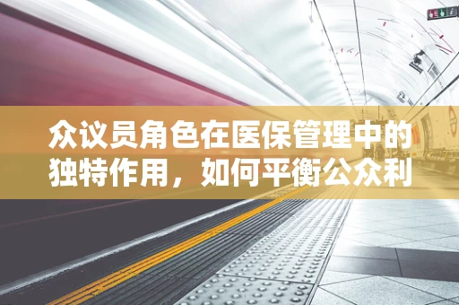 众议员角色在医保管理中的独特作用，如何平衡公众利益与政策制定？