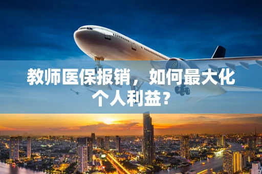教师医保报销，如何最大化个人利益？