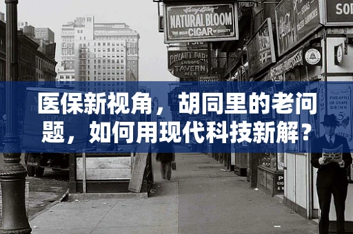 医保新视角，胡同里的老问题，如何用现代科技新解？