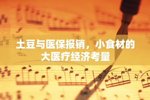 土豆与医保报销，小食材的大医疗经济考量