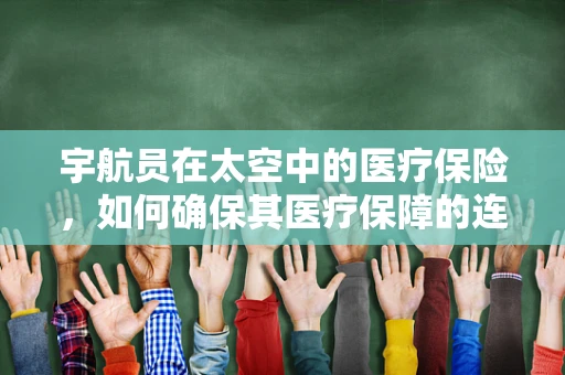宇航员在太空中的医疗保险，如何确保其医疗保障的连续性？