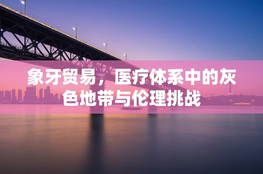 象牙贸易，医疗体系中的灰色地带与伦理挑战