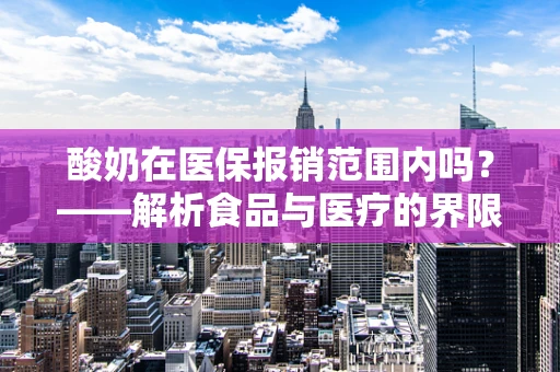 酸奶在医保报销范围内吗？——解析食品与医疗的界限