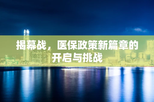 揭幕战，医保政策新篇章的开启与挑战