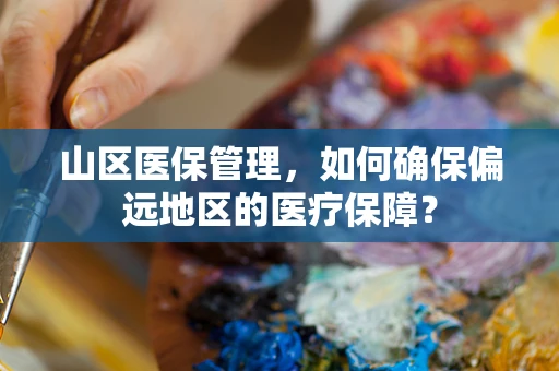 山区医保管理，如何确保偏远地区的医疗保障？