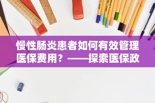 慢性肠炎患者如何有效管理医保费用？——探索医保政策下的健康保障策略