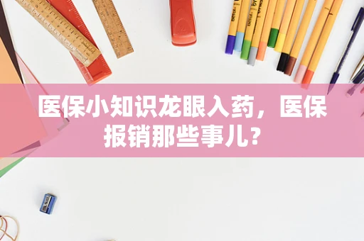 医保小知识龙眼入药，医保报销那些事儿？