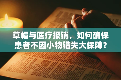 草帽与医疗报销，如何确保患者不因小物错失大保障？