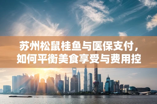 苏州松鼠桂鱼与医保支付，如何平衡美食享受与费用控制？