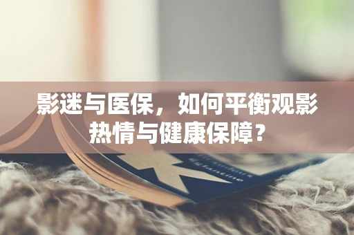 影迷与医保，如何平衡观影热情与健康保障？