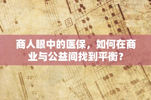 商人眼中的医保，如何在商业与公益间找到平衡？