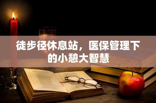 徒步径休息站，医保管理下的小憩大智慧