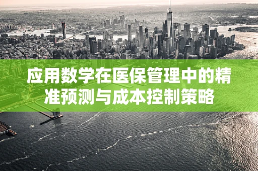 应用数学在医保管理中的精准预测与成本控制策略