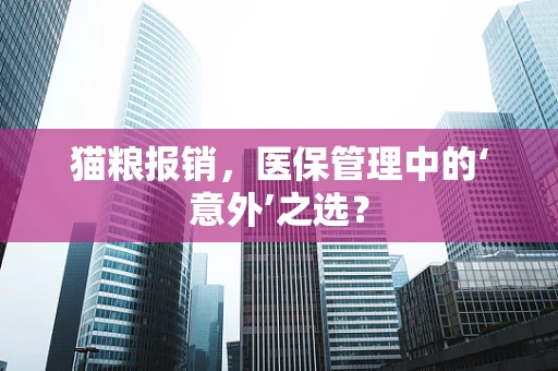 猫粮报销，医保管理中的‘意外’之选？