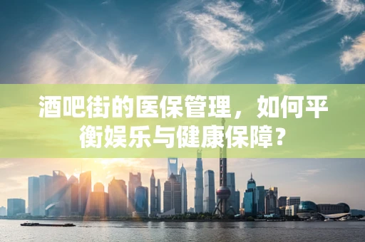 酒吧街的医保管理，如何平衡娱乐与健康保障？