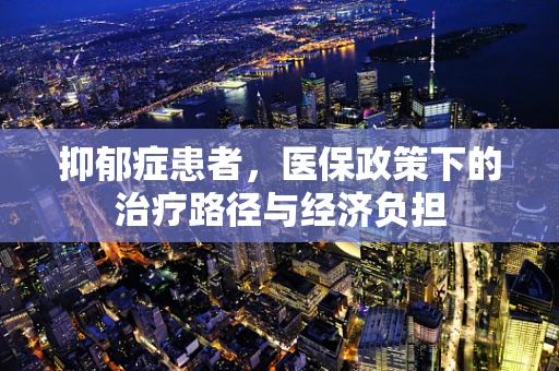 抑郁症患者，医保政策下的治疗路径与经济负担