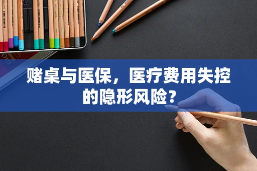 赌桌与医保，医疗费用失控的隐形风险？