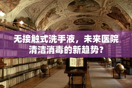 无接触式洗手液，未来医院清洁消毒的新趋势？