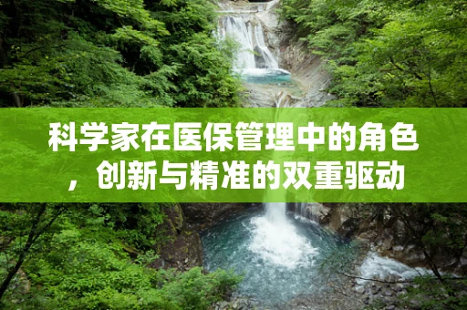 科学家在医保管理中的角色，创新与精准的双重驱动