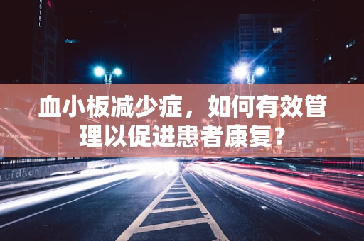 血小板减少症，如何有效管理以促进患者康复？