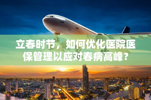 立春时节，如何优化医院医保管理以应对春病高峰？