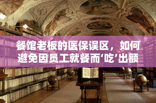 餐馆老板的医保误区，如何避免因员工就餐而‘吃’出额外费用？