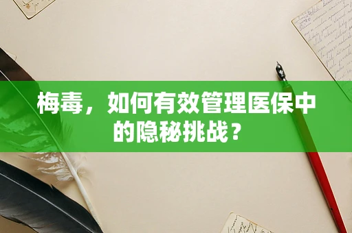 梅毒，如何有效管理医保中的隐秘挑战？