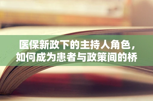 医保新政下的主持人角色，如何成为患者与政策间的桥梁？