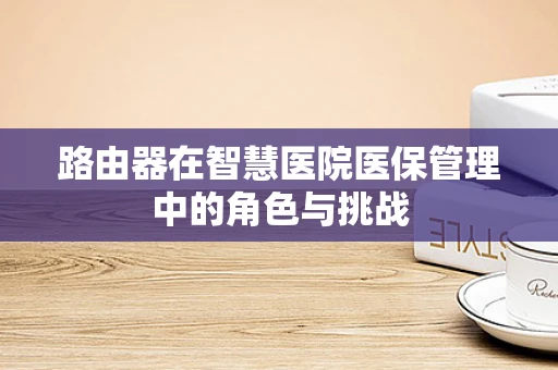 路由器在智慧医院医保管理中的角色与挑战