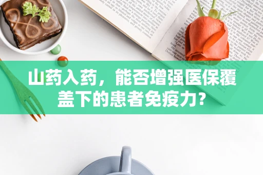 山药入药，能否增强医保覆盖下的患者免疫力？
