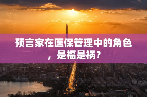 预言家在医保管理中的角色，是福是祸？
