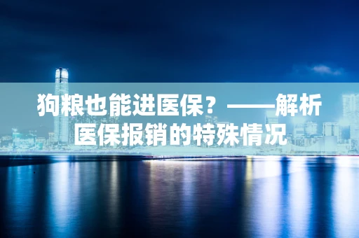 狗粮也能进医保？——解析医保报销的特殊情况