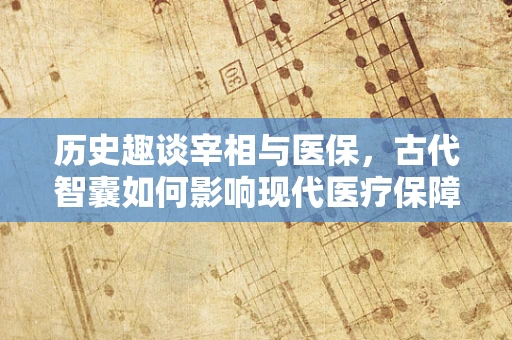 历史趣谈宰相与医保，古代智囊如何影响现代医疗保障？