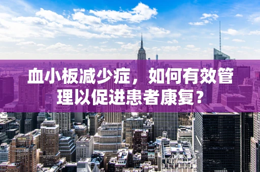 血小板减少症，如何有效管理以促进患者康复？