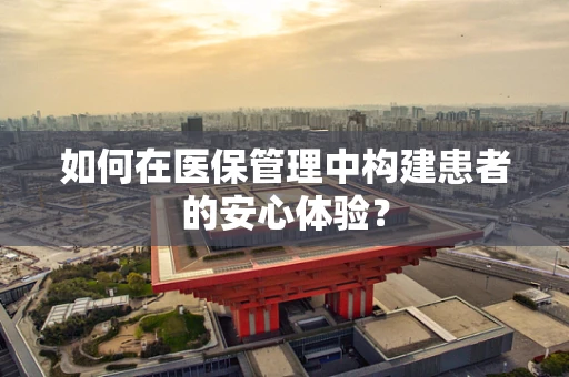 如何在医保管理中构建患者的安心体验？